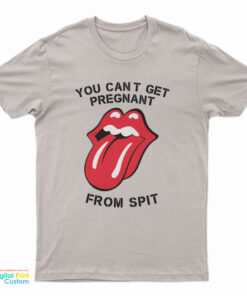You Can't Get Pregnant From Spit T-Shirt