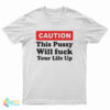 Caution This Pussy Will Fuck Your Life Up T-Shirt