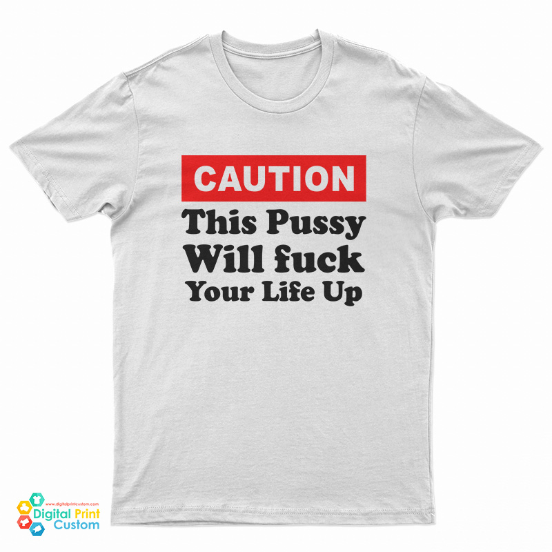 Caution This Pussy Will Fuck Your Life Up T-Shirt