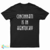 Cincinnati Is In Kentucky T-Shirt