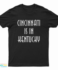Cincinnati Is In Kentucky T-Shirt