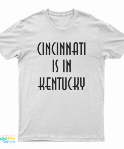 Cincinnati Is In Kentucky T-Shirt