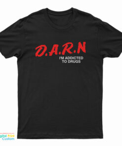 DARN It I'm Addicted To Drugs T-Shirt