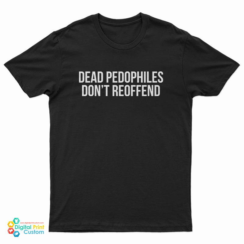Dead Pedophiles Don't Reoffend T-Shirt