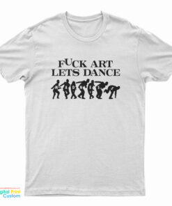 Fuck Art Lets Dance Madness T-Shirt