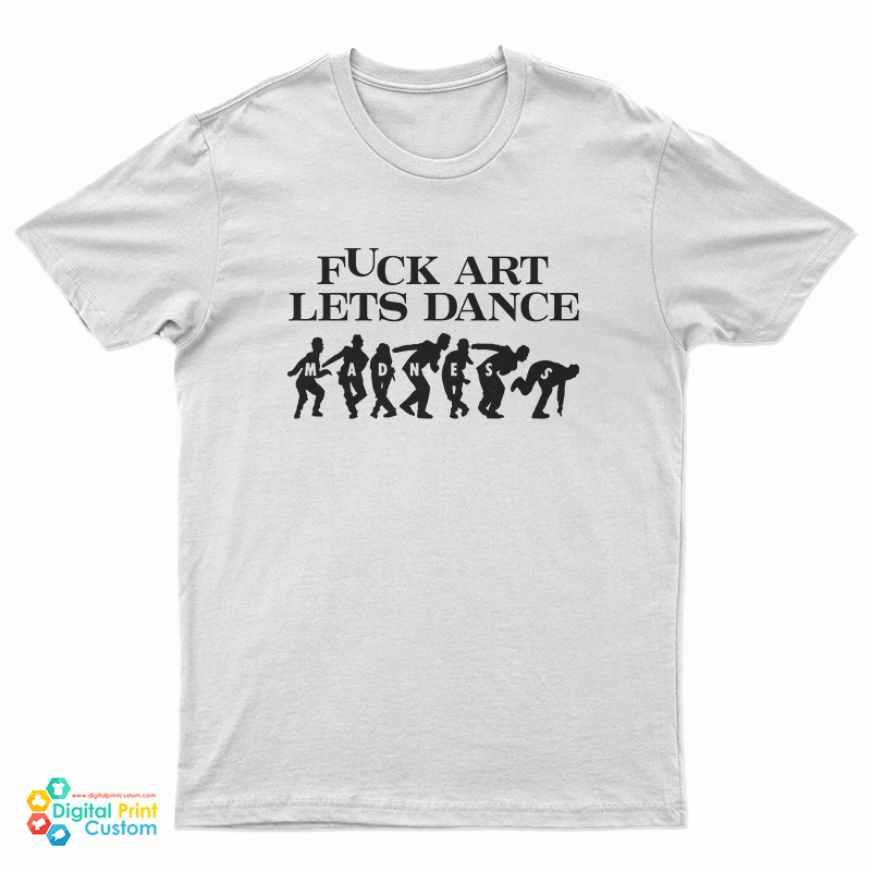 Fuck Art Lets Dance Madness T-Shirt