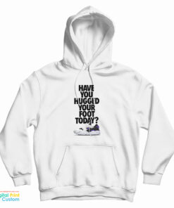 Have You Hugged Your Foot Today Hoodie