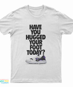 Have You Hugged Your Foot Today T-Shirt