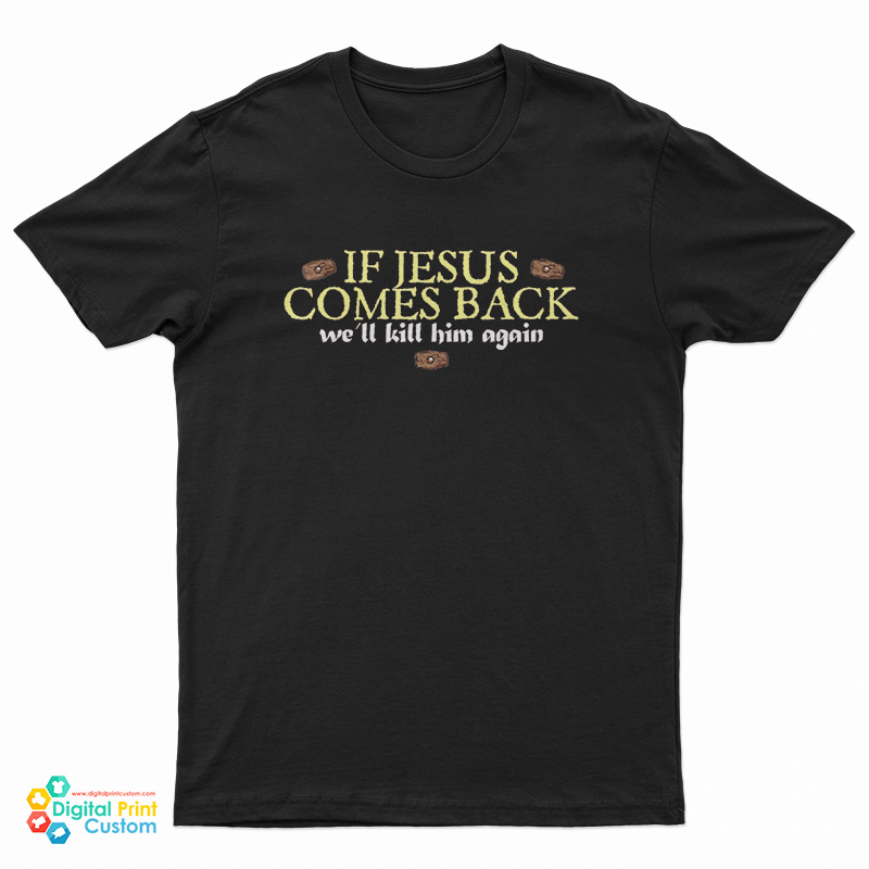 If Jesus Comes Back We'll Kill Him Again T-Shirt