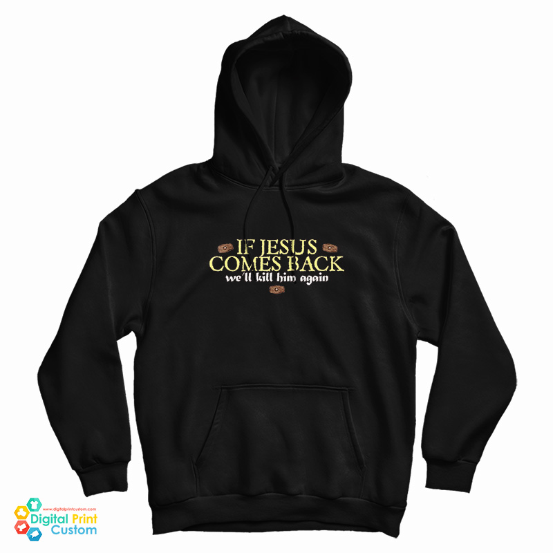 If Jesus Comes Back We'll Kill Him Again Hoodie