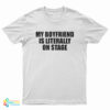 My Boyfriend Is Literally On Stage T-Shirt