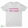 Too Pretty For A Job T-Shirt