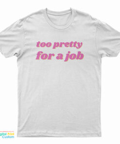 Too Pretty For A Job T-Shirt