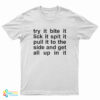 Try It Bite It Lick It Spit It Pull It To The Side And Get All Up In It T-Shirt