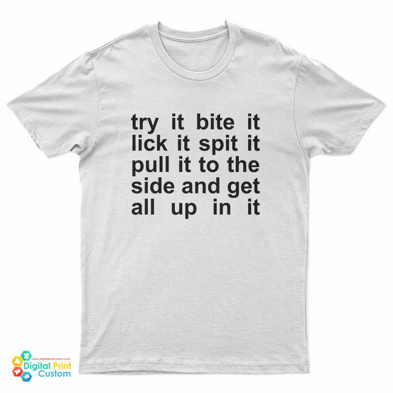 Try It Bite It Lick It Spit It Pull It To The Side And Get All Up In It T-Shirt