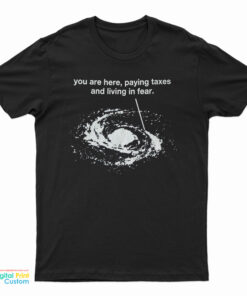 You Are Here Paying Taxes And Living In Fear T-Shirt
