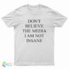 Don't Believe The Media I Am Not Insane T-Shirt
