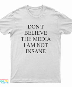 Don't Believe The Media I Am Not Insane T-Shirt