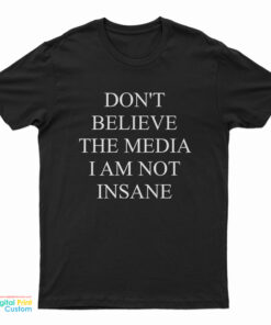 Don't Believe The Media I Am Not Insane T-Shirt