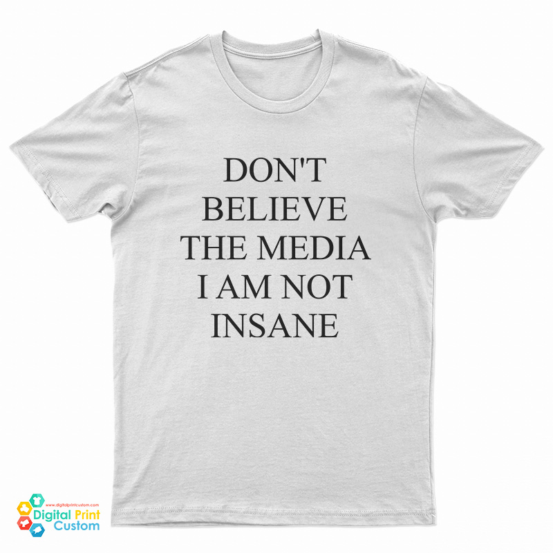 Don't Believe The Media I Am Not Insane T-Shirt