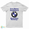 Every Black Woman Should Have A BMW Black Man Working T-Shirt