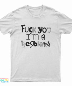 Fuck You I'm A Lesbian T-Shirt