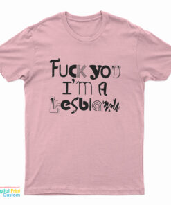 Fuck You I'm A Lesbian T-Shirt