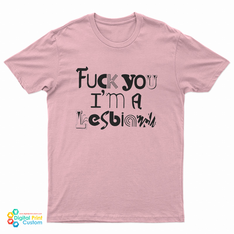 Fuck You I'm A Lesbian T-Shirt
