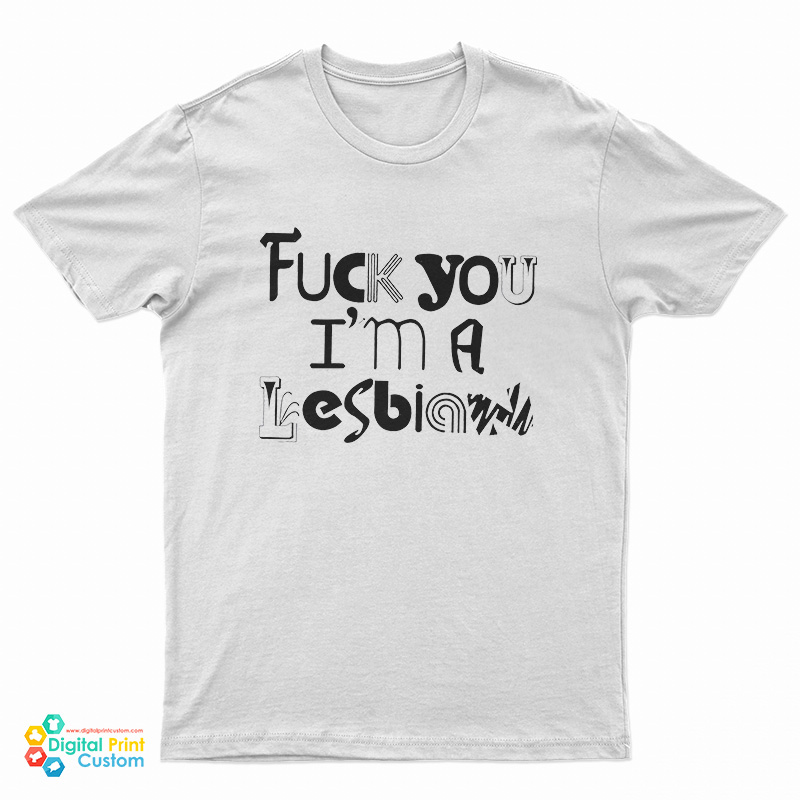 Fuck You I'm A Lesbian T-Shirt