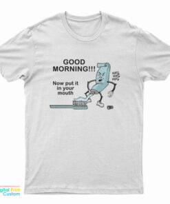 Good Morning Now Put It In Your Mouth T-Shirt