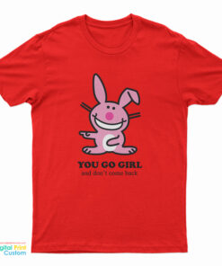 Happy Bunny - You Go Girl And Don't Come Back T-Shirt