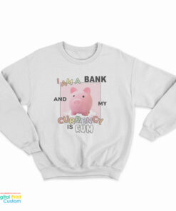 I Am A Bank And My Currency Is Cum Sweatshirt