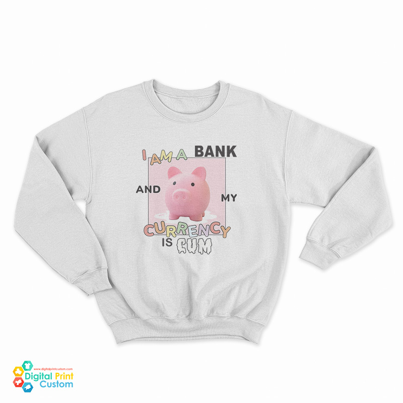 I Am A Bank And My Currency Is Cum Sweatshirt