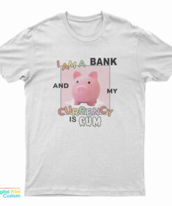 I Am A Bank And My Currency Is Cum T-Shirt