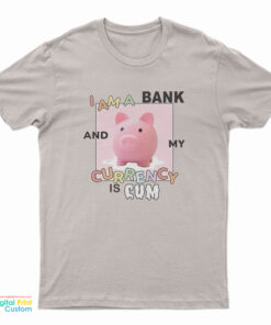I Am A Bank And My Currency Is Cum T-Shirt