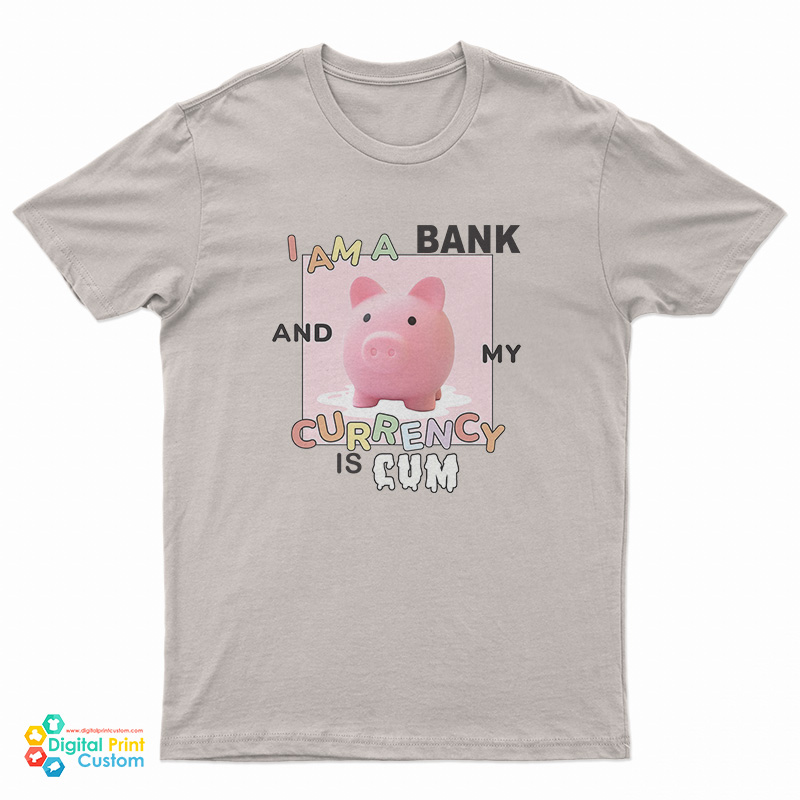 I Am A Bank And My Currency Is Cum T-Shirt