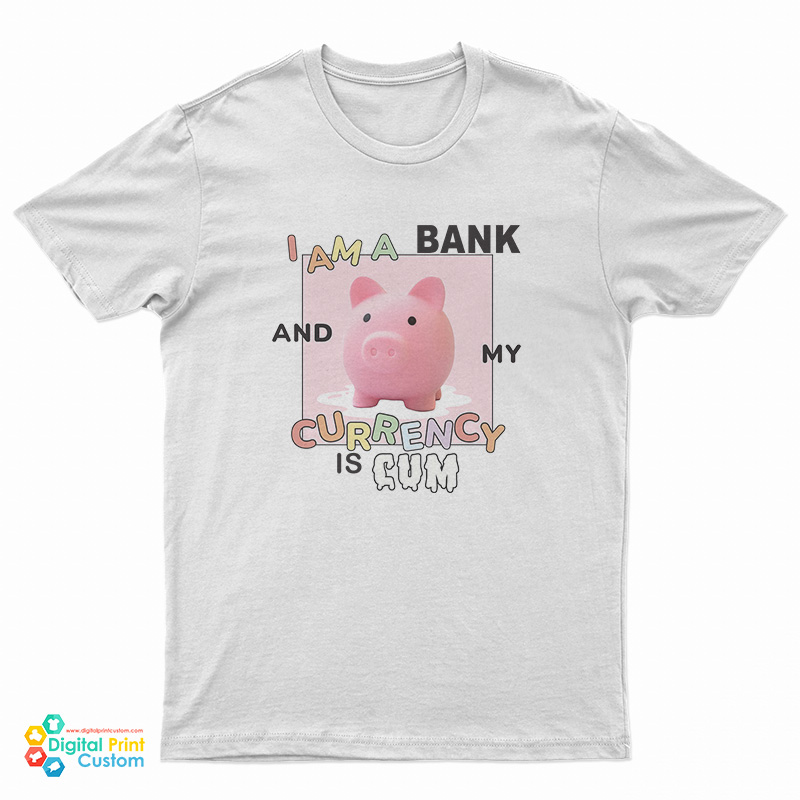 I Am A Bank And My Currency Is Cum T-Shirt