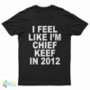 I Feel Like I'm Chief Keef In 2012 T-Shirt