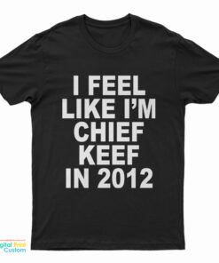 I Feel Like I'm Chief Keef In 2012 T-Shirt