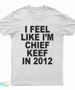 I Feel Like I'm Chief Keef In 2012 T-Shirt