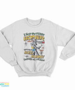I Got My First Boner Watching Bugs Bunny Dressed As A Woman Sweatshirt