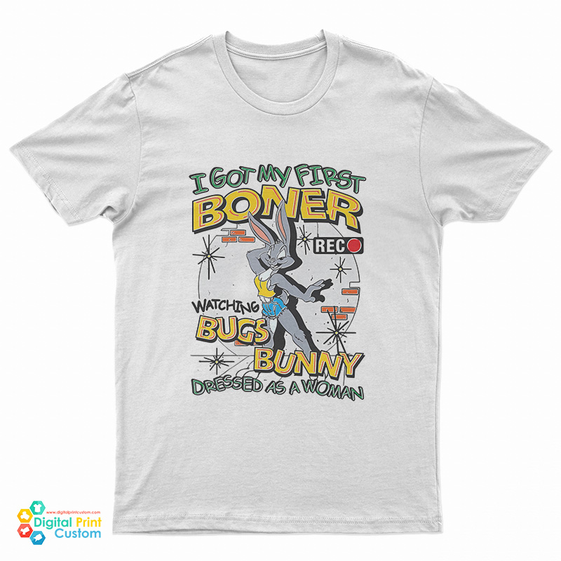 I Got My First Boner Watching Bugs Bunny Dressed As A Woman T-Shirt
