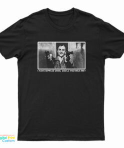 I Have Nipples Greg Could You Milk Me T-Shirt