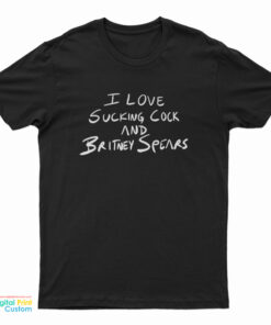 I Love Sucking Cock And Britney Spears T-Shirt