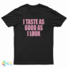 I Taste As Good As I Look T-Shirt