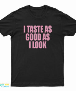 I Taste As Good As I Look T-Shirt