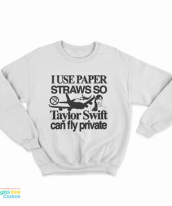 I Use Paper Straws So Taylor Can Fly Private Sweatshirt