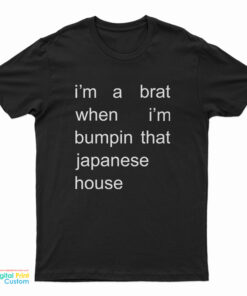 I'm A Brat When I'm Bumpin That Japanese House T-Shirt