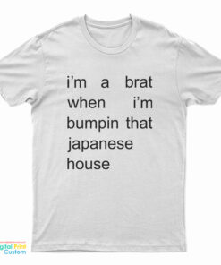 I'm A Brat When I'm Bumpin That Japanese House T-Shirt
