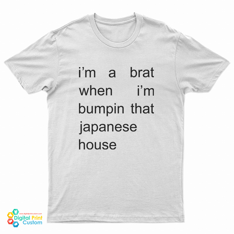 I'm A Brat When I'm Bumpin That Japanese House T-Shirt